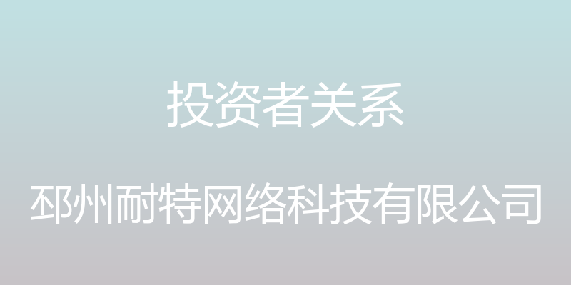 投资者关系 - 邳州耐特网络科技有限公司