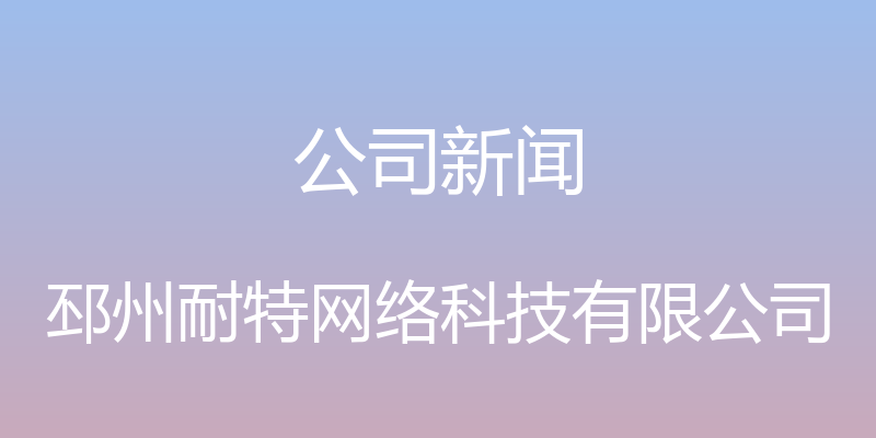 公司新闻 - 邳州耐特网络科技有限公司